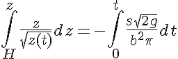  5$ \int_H^{z}\frac{ z}{ \sqrt{z(t)}} dz = -\int_0^{t}\frac{s\sqrt{2g}}{b^2\pi} dt 